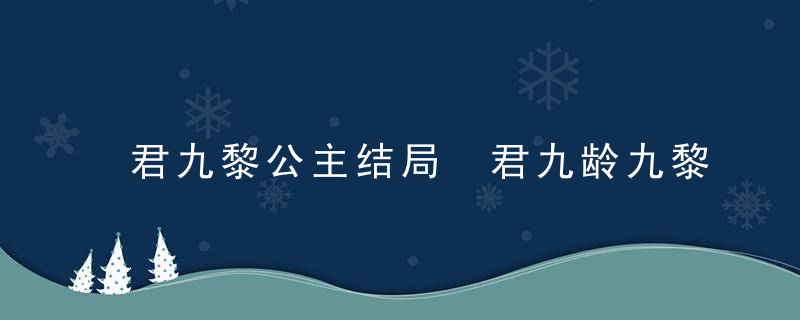 君九黎公主结局 君九龄九黎公主结局